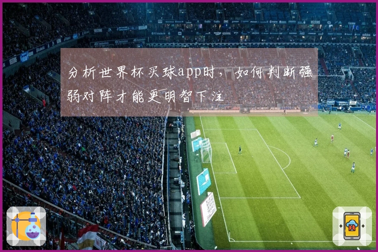 分析世界杯买球app时，如何判断强弱对阵才能更明智下注