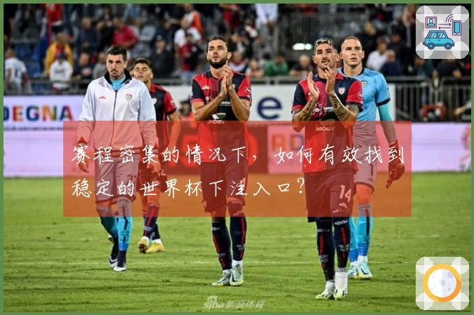赛程密集的情况下，如何有效找到稳定的世界杯下注入口？