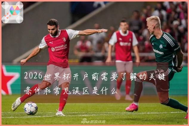 2026世界杯开户前需要了解的关键条件和常见误区是什么