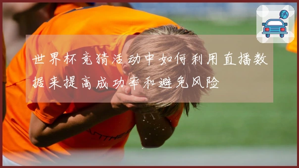 世界杯竞猜活动中如何利用直播数据来提高成功率和避免风险