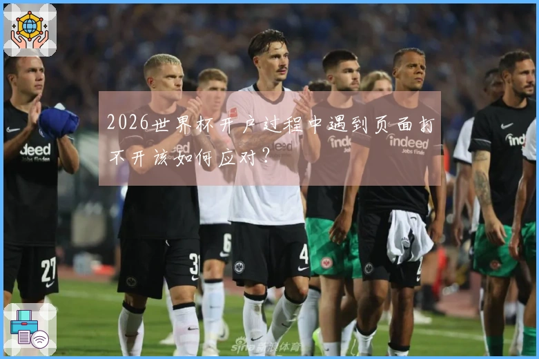 2026世界杯开户过程中遇到页面打不开该如何应对？