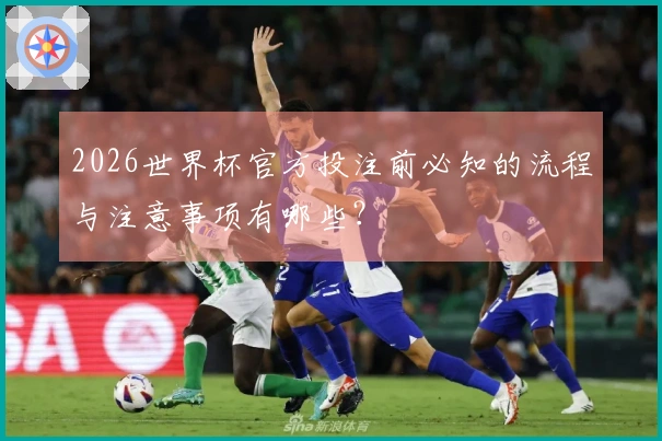 2026世界杯官方投注前必知的流程与注意事项有哪些？